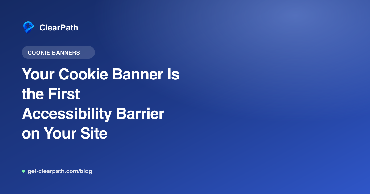 Your Cookie Banner Is the First Accessibility Barrier on Your Site